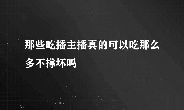 那些吃播主播真的可以吃那么多不撑坏吗