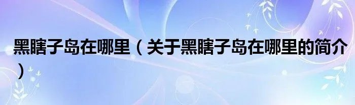 黑瞎子岛在哪里(关于黑瞎子岛在哪里的简介)
