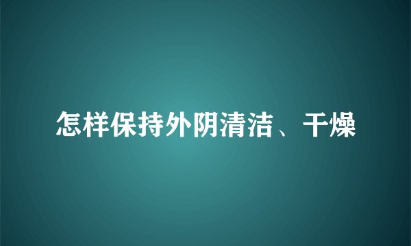 怎样保持外阴清洁、干燥