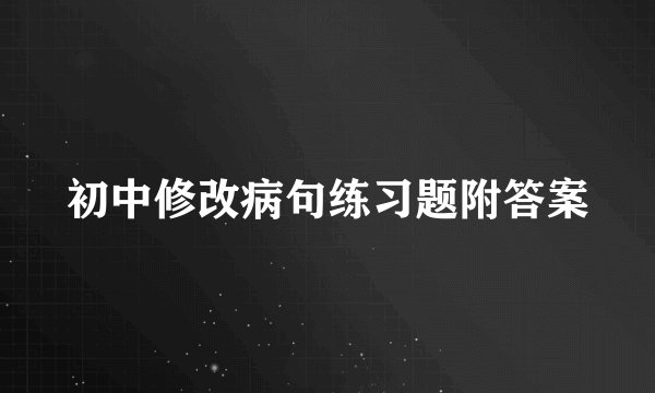 初中修改病句练习题附答案
