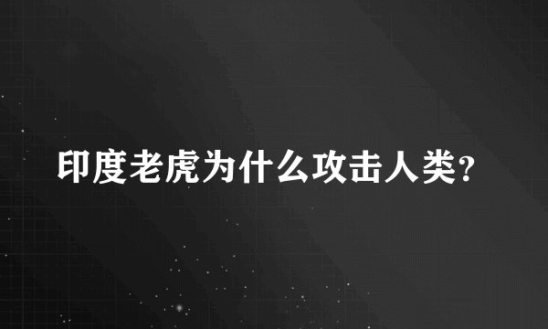 印度老虎为什么攻击人类？