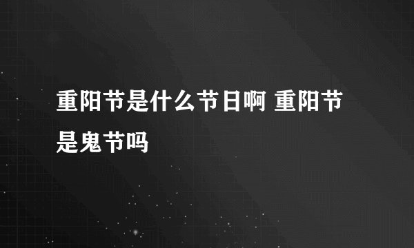 重阳节是什么节日啊 重阳节是鬼节吗