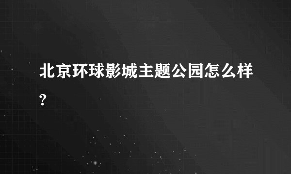北京环球影城主题公园怎么样?