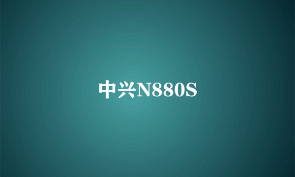 中兴N880S