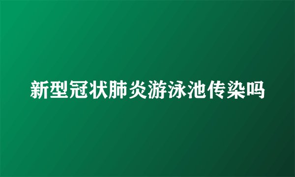 新型冠状肺炎游泳池传染吗