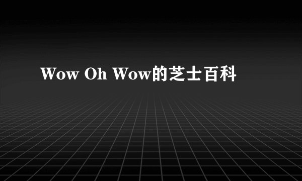 Wow Oh Wow的芝士百科