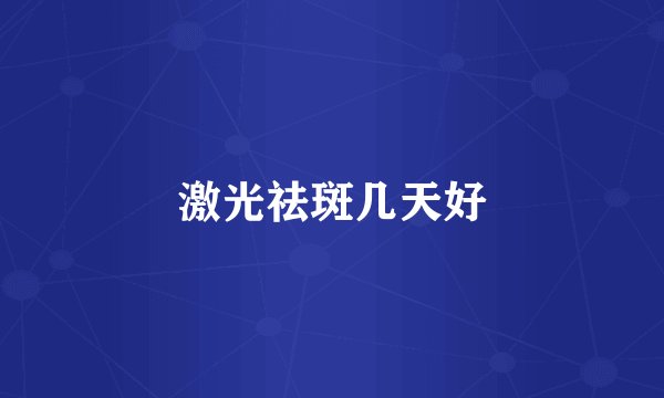 激光祛斑几天好