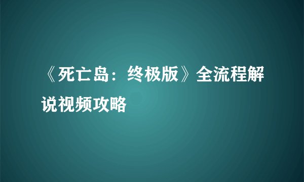 《死亡岛：终极版》全流程解说视频攻略