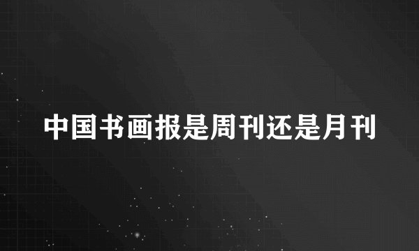 中国书画报是周刊还是月刊