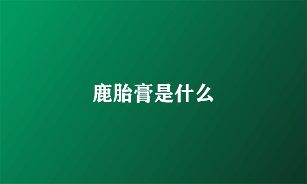 鹿胎膏是什么