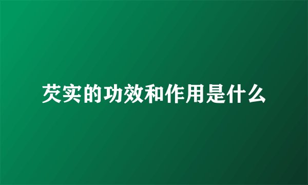 芡实的功效和作用是什么