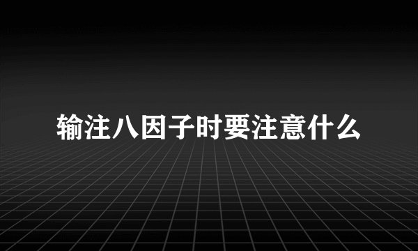 输注八因子时要注意什么