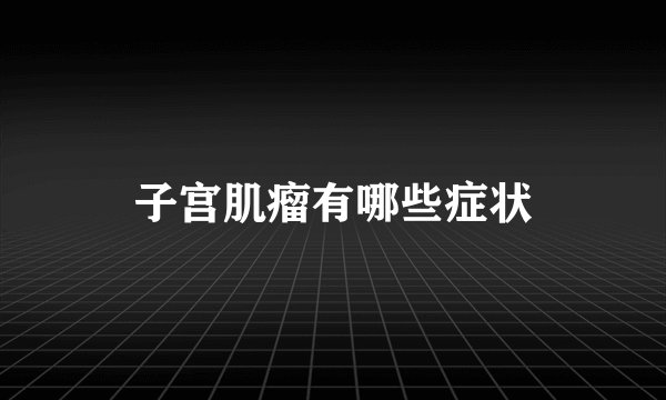 子宫肌瘤有哪些症状