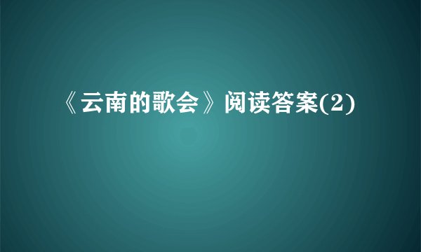 《云南的歌会》阅读答案(2)
