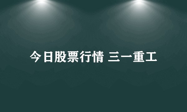 今日股票行情 三一重工