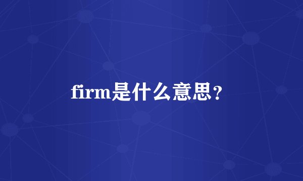 firm是什么意思?