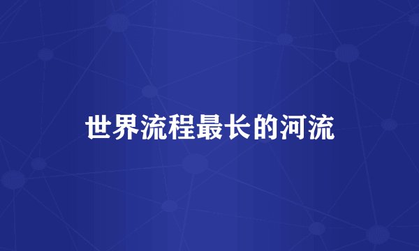 世界流程最长的河流