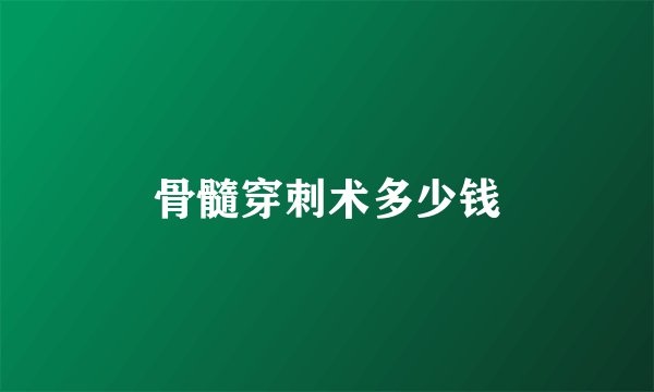 骨髓穿刺术多少钱