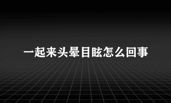 一起来头晕目眩怎么回事