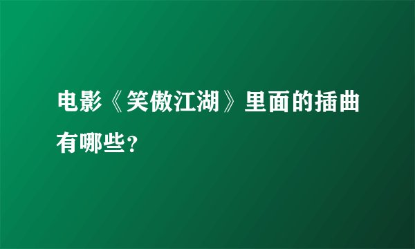 电影《笑傲江湖》里面的插曲有哪些？