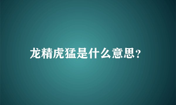龙精虎猛是什么意思?