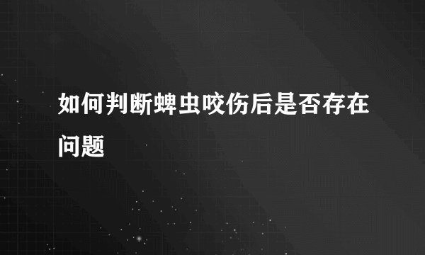 如何判断蜱虫咬伤后是否存在问题