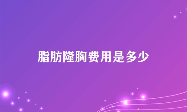 脂肪隆胸费用是多少