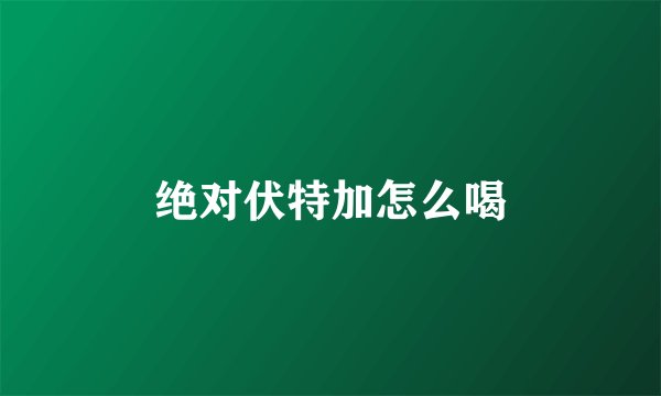 绝对伏特加怎么喝