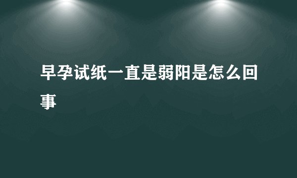 早孕试纸一直是弱阳是怎么回事