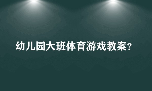 幼儿园大班体育游戏教案?