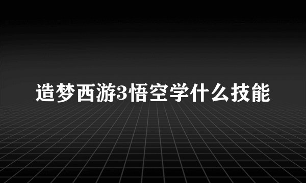 造梦西游3悟空学什么技能