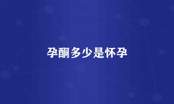 孕酮多少是怀孕