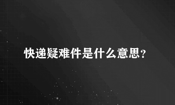 快递疑难件是什么意思？