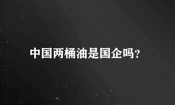 中国两桶油是国企吗？