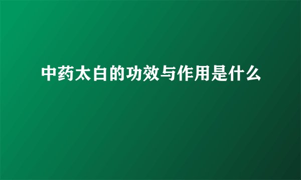 中药太白的功效与作用是什么