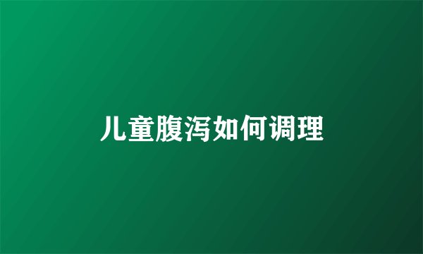 儿童腹泻如何调理