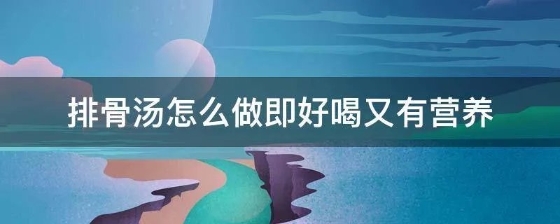 排骨汤怎么做即好喝又有营养