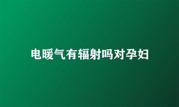 电暖气有辐射吗对孕妇