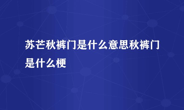 苏芒秋裤门是什么意思秋裤门是什么梗
