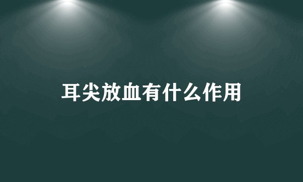 耳尖放血有什么作用