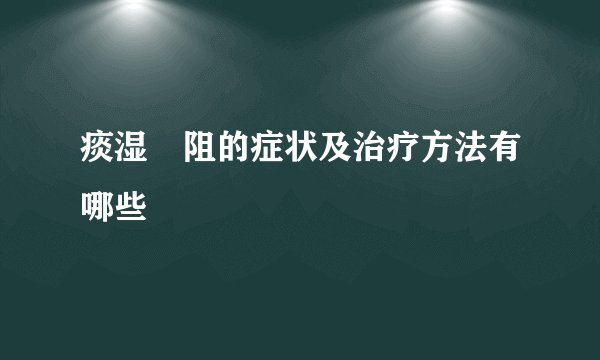 痰湿內阻的症状及治疗方法有哪些