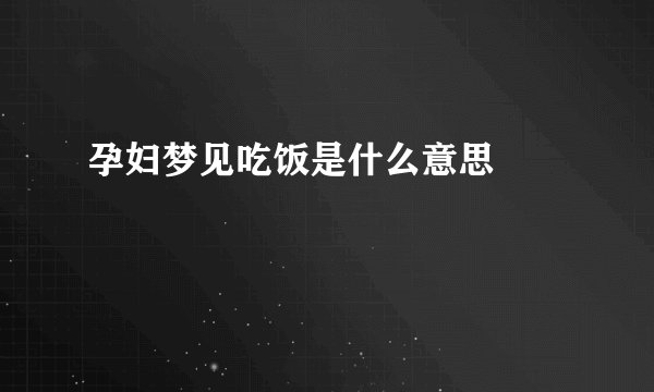 孕妇梦见吃饭是什么意思 –
