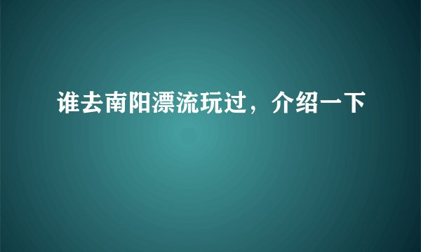 谁去南阳漂流玩过，介绍一下