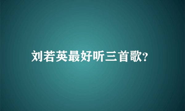 刘若英最好听三首歌？