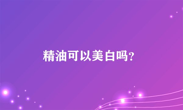 精油可以美白吗?