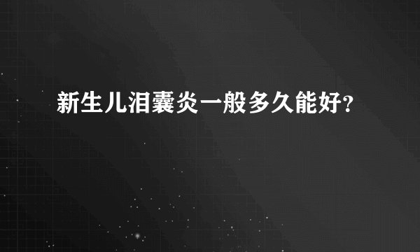 新生儿泪囊炎一般多久能好？