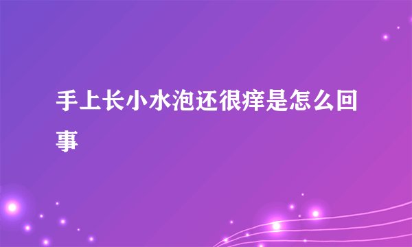 手上长小水泡还很痒是怎么回事