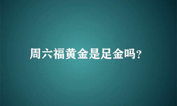 周六福黄金是足金吗?