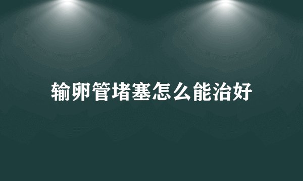 输卵管堵塞怎么能治好