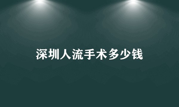 深圳人流手术多少钱